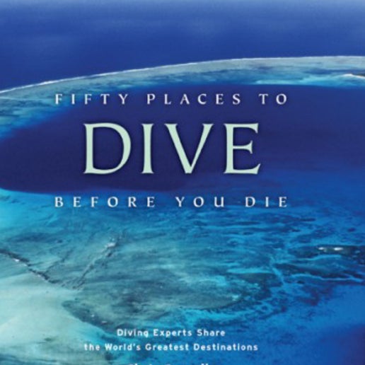 Fifty Places To Dive Before You Die: Diving Experts Share The World S Greatest..